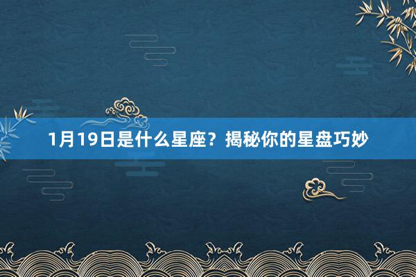 1月19日是什么星座？揭秘你的星盘巧妙