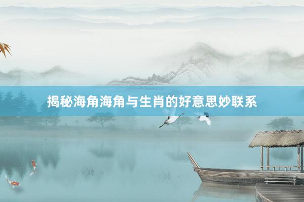 揭秘海角海角与生肖的好意思妙联系