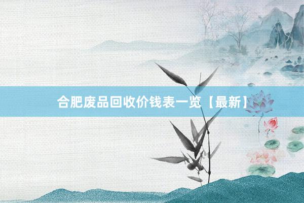 合肥废品回收价钱表一览【最新】