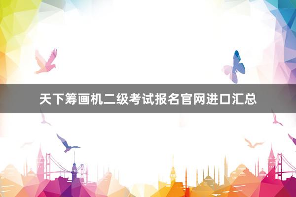 天下筹画机二级考试报名官网进口汇总