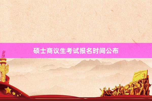 硕士商议生考试报名时间公布