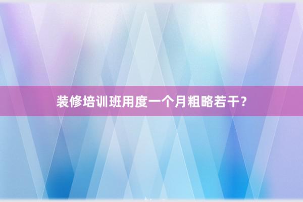 装修培训班用度一个月粗略若干？